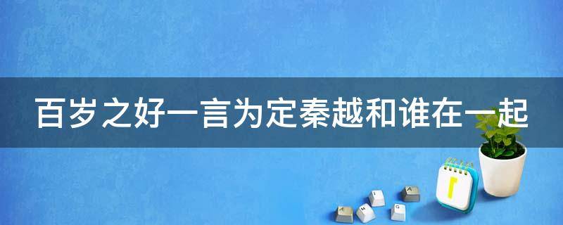 百岁之好一言为定秦越和谁在一起 百岁之好一言为定秦越的结局