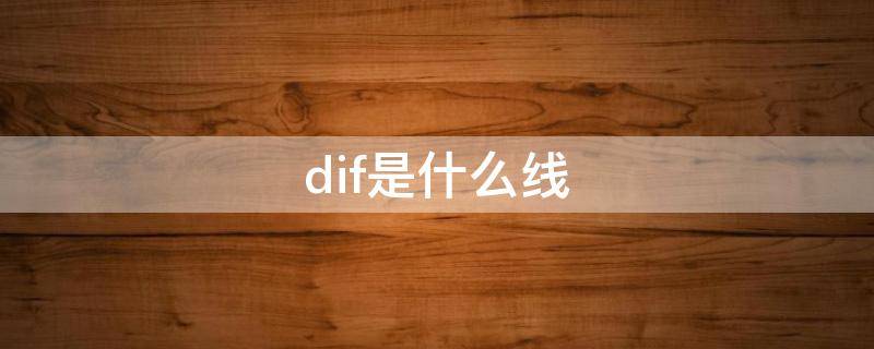 dif是什么线（什么叫dif线）