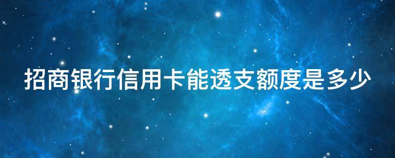 招商银行信用卡能透支额度是多少 招商银行信用卡能透支额度是多少钱