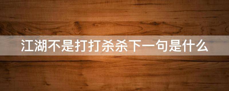 江湖不是打打杀杀下一句是什么 江湖不是打打杀杀下一句是什么?