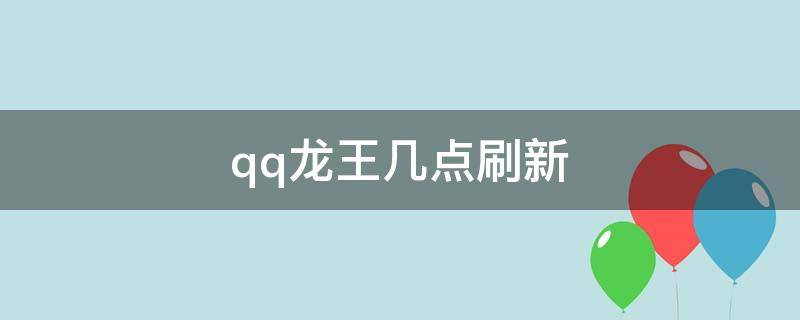 qq龙王几点刷新（qq龙王几点钟更新）