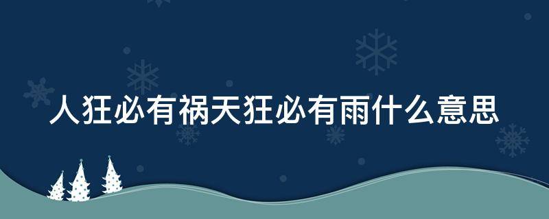 人狂必有祸天狂必有雨什么意思（人狂必有祸 天狂必有雨）