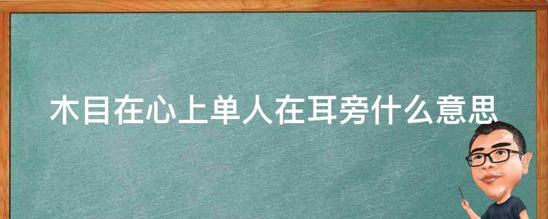 木目在心上单人在耳旁什么意思 目木在心头人在耳边游意思是