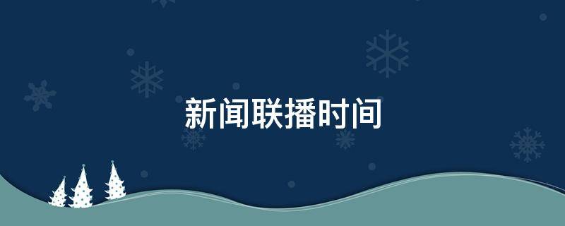 新闻联播时间 新闻联播时间与手机时间不一致