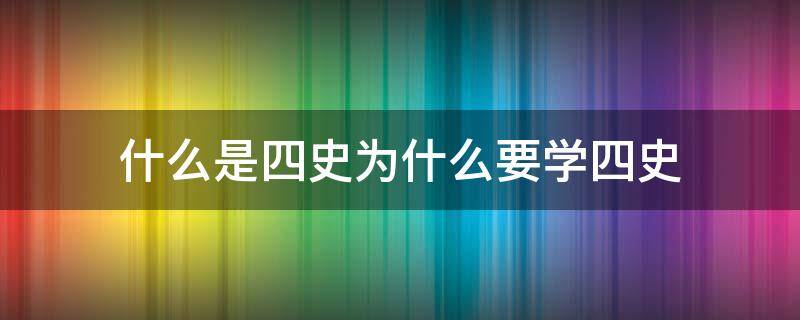 什么是四史为什么要学四史 什么是四史,为什么学四史