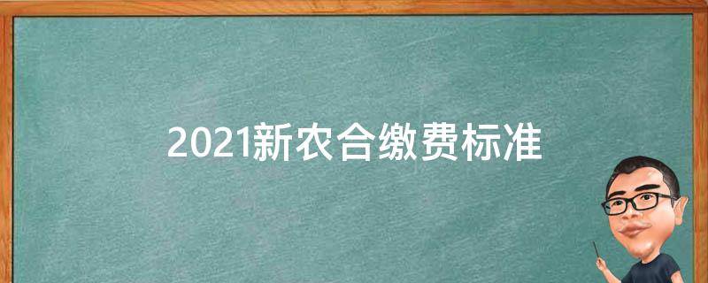 2021新农合缴费标准（2021新农合缴费标准已出,每人250元!6类人免交）