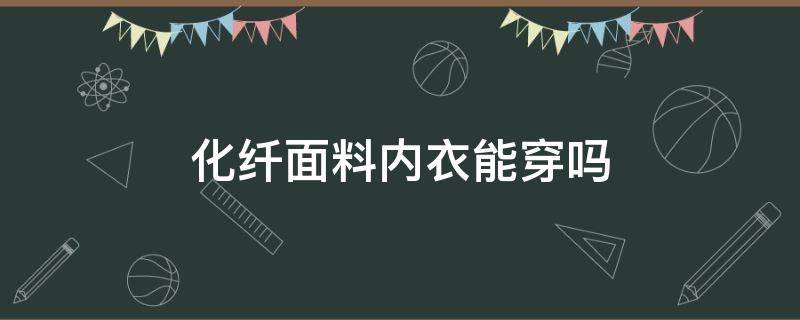 化纤面料内衣能穿吗（化纤面料的内裤）