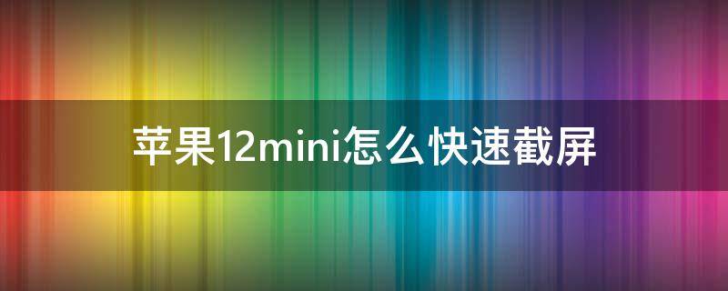 苹果12mini怎么快速截屏 苹果12mini如何快速截屏