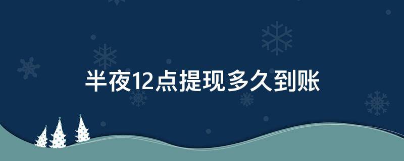 半夜12点提现多久到账（12点提现几点到账）