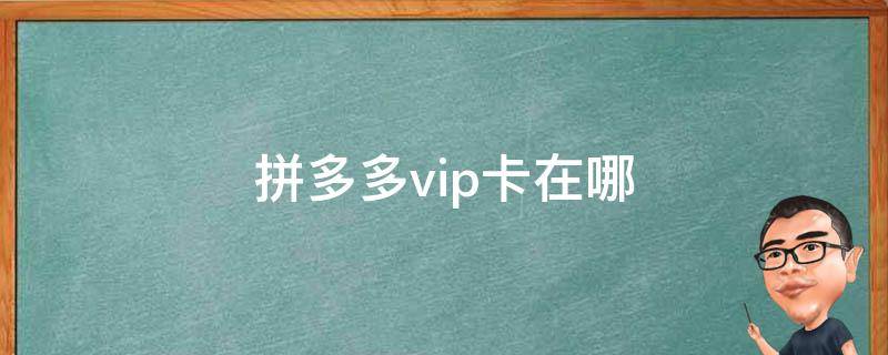 拼多多vip卡在哪（拼多多会员卡在哪）