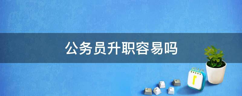 公务员升职容易吗 当公务员升职容不容易