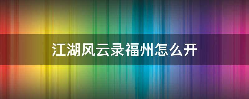 江湖风云录福州怎么开（江湖风云录攻略福州主线）