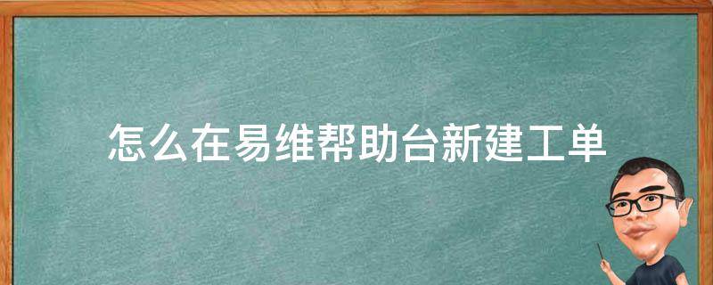 怎么在易维帮助台新建工单 易维帮助台官方下载