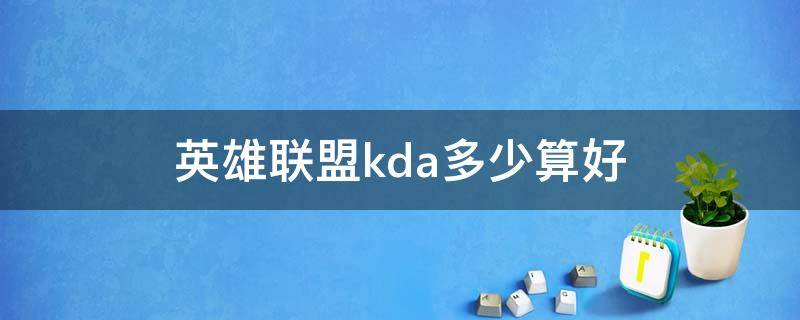 英雄联盟kda多少算好（英雄联盟手游KDA多少算好）