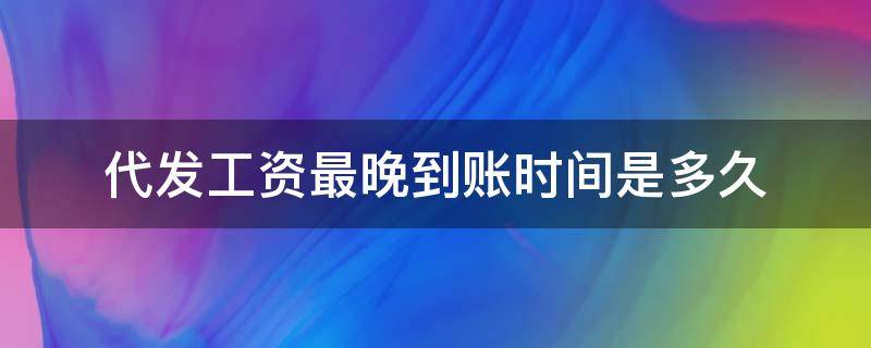 代发工资最晚到账时间是多久 代发工资最晚几点能到