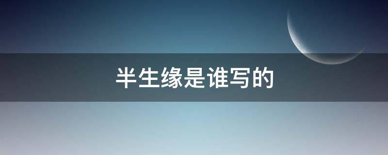 半生缘是谁写的（半生缘的作者是谁）