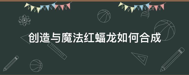 创造与魔法红蝠龙如何合成 创造与魔法红蝙蝠怎么合成?