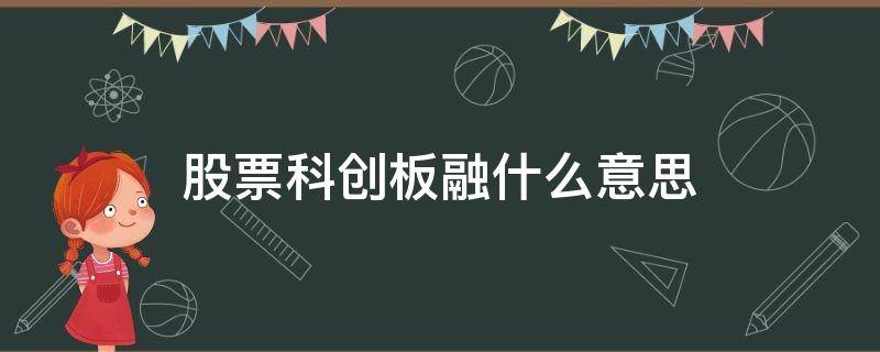 股票科创板融什么意思（股票科创融是什么意思）