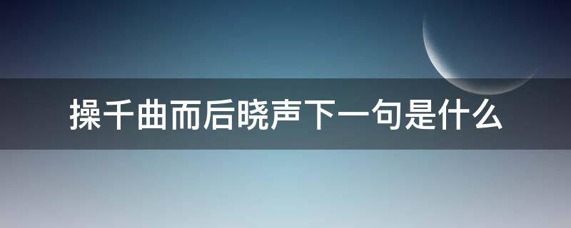 操千曲而后晓声下一句是什么（操千曲而后晓声出自哪首诗）