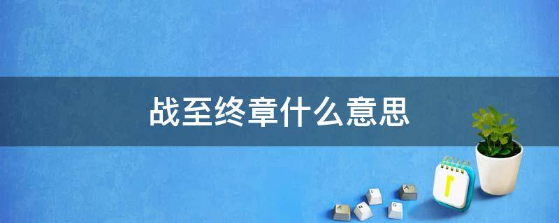 战至终章什么意思 战至终章上一句是什么