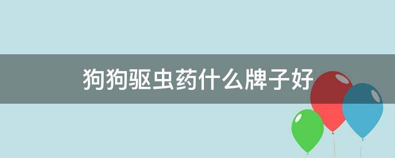 狗狗驱虫药什么牌子好 狗狗驱虫药什么牌子好外驱