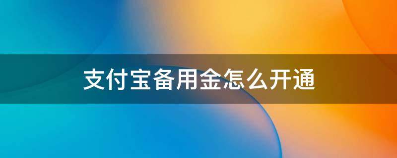 支付宝备用金怎么开通（支付宝备用金怎么开通?有什么条件）