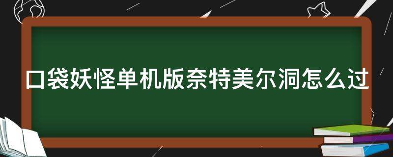 口袋妖怪单机版奈特美尔洞怎么过（口袋妖怪单机版奈特美尔洞怎么过?）