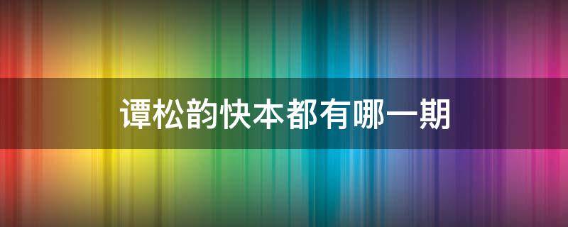 谭松韵快本都有哪一期 谭松韵上快本