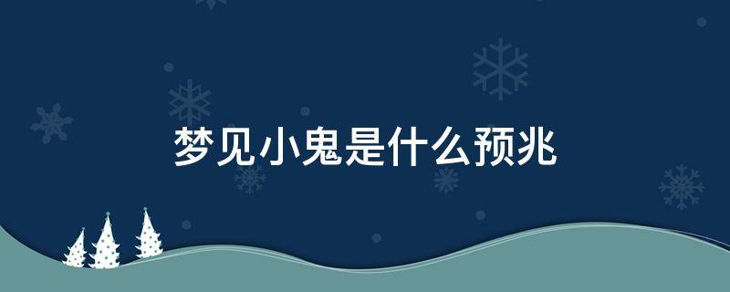 梦见小鬼是什么预兆（晚上梦见小鬼是什么预兆）