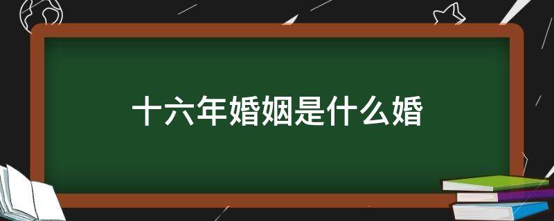 十六年婚姻是什么婚（十六年什么婚）