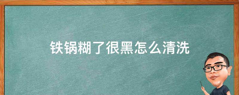 铁锅糊了很黑怎么清洗 铸铁锅糊了很黑怎么清洗