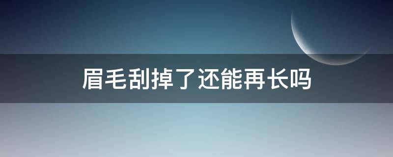 眉毛刮掉了还能再长吗 眉毛刮掉了还能再长吗医生