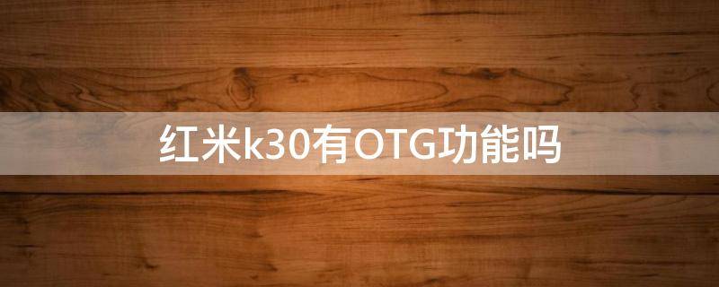 红米k30有OTG功能吗（红米k30手机有OTG功能吗）