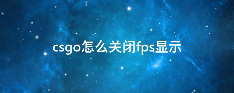 csgo怎么关闭fps显示 csgo怎样关闭fps显示