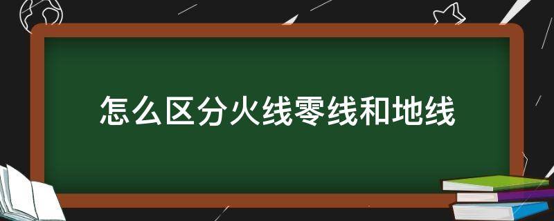 怎么区分火线零线和地线 怎么区分火线零线和地线l和n