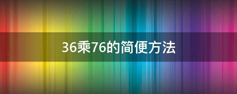 36乘76的简便方法（36+99×36的简便方法）