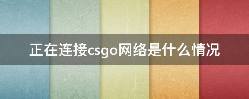 正在连接csgo网络是什么情况 csgo正在连接csgo网络啥意思