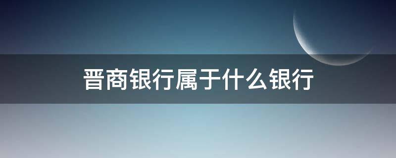 晋商银行属于什么银行（晋商银行属于什么银行转账选）