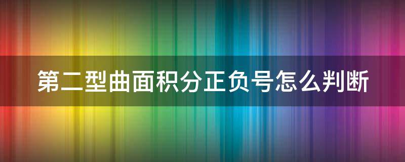 第二型曲面积分正负号怎么判断（第二型曲面积分如何判断正负）