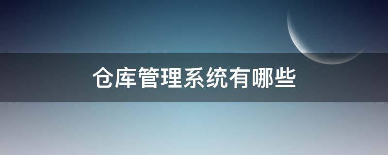 仓库管理系统有哪些 仓库管理系统有哪些职能