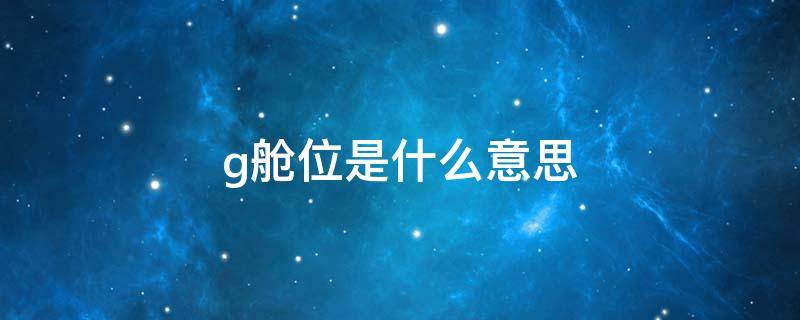 g舱位是什么意思 G舱是什么意思