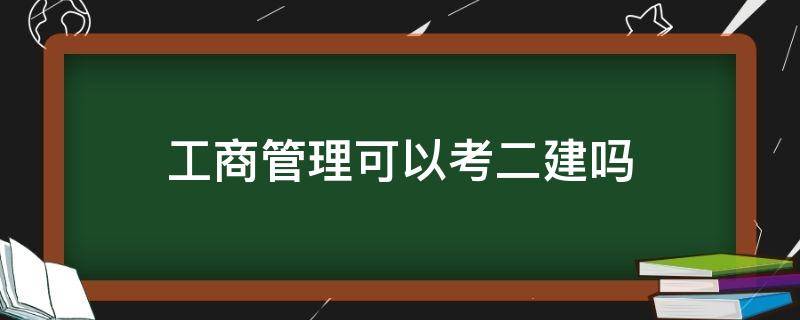 工商管理可以考二建吗（工商管理可以考二建吗?）