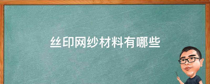 丝印网纱材料有哪些（丝印网纱是什么材质的）