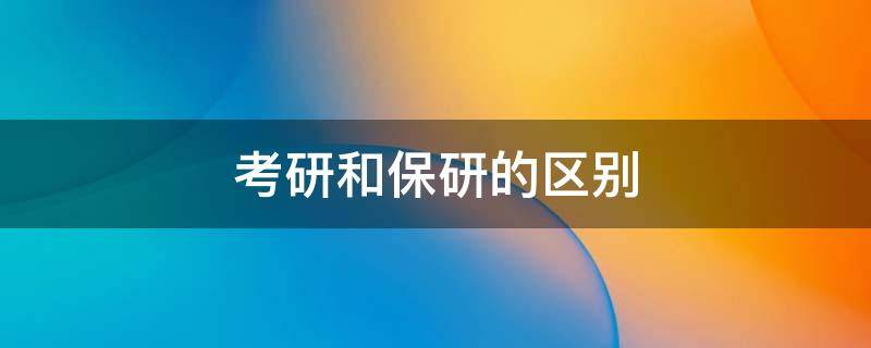 考研和保研的区别（保研和读研的区别）