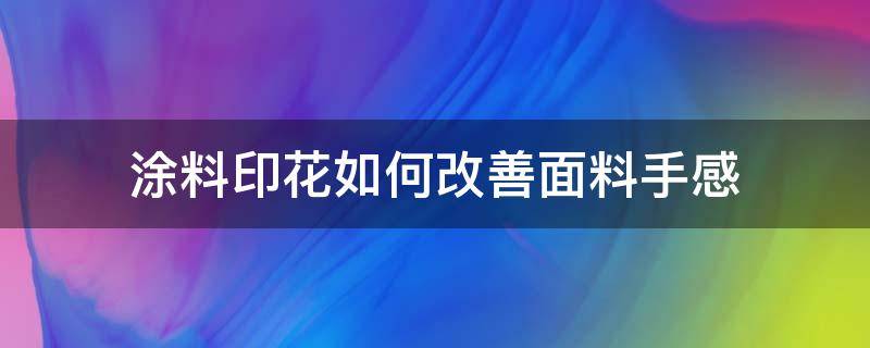 涂料印花如何改善面料手感 涂料印花手感硬