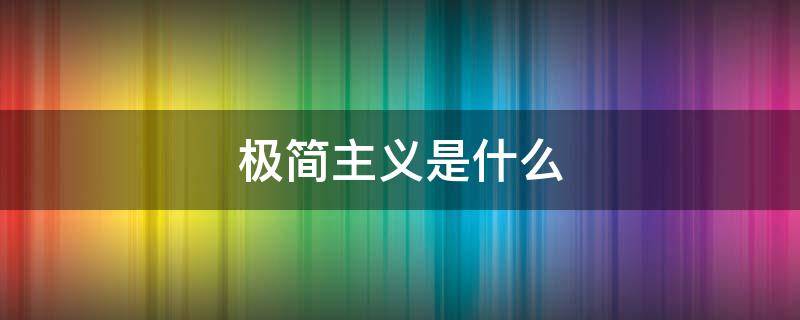 极简主义是什么 极简主义是什么时候开始的