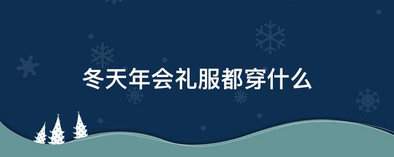 冬天年会礼服都穿什么 年会穿啥衣服