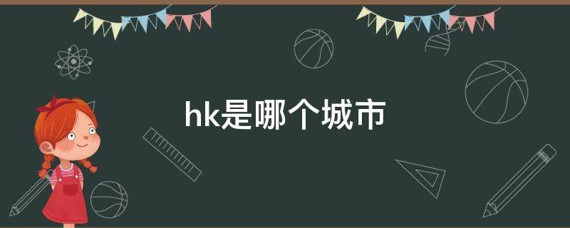 hk是哪个城市 hk是哪个城市的简称