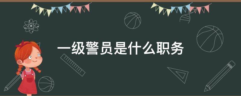 一级警员是什么职务 派出所一级警员是什么职务