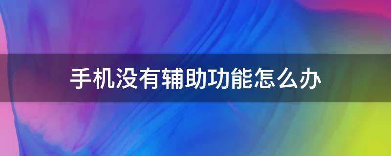 手机没有辅助功能怎么办 为什么我的手机设置里没有辅助功能